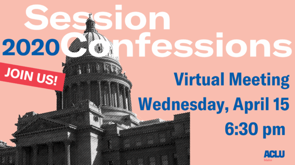 Join ACLU of Idaho for the 2020 Legislative Session Confessions April 15 at 6:30 pm