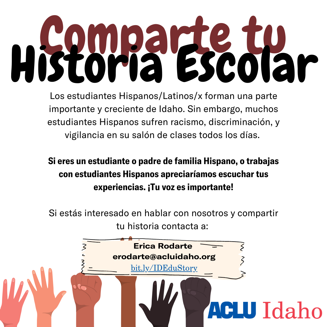 Comparte tu historia escolar. Si eres estudiante o padre hispano, o trabajas con estudiantes hispanos, apreciariamos escuchar tus experiencias. Por favor, contacta a Erica Rodarte, erodarte@acludiaho.org