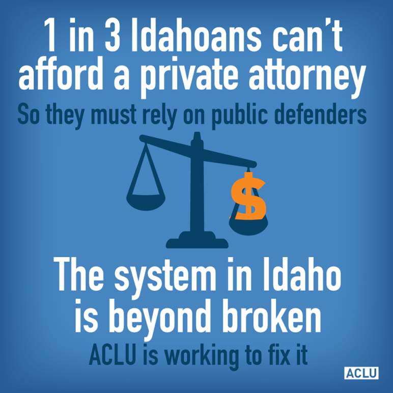 infographic that says "1 in 3 Idahoans can't afford a private attorney so they must rely on public defenders. The system in Idaho is beyond broken. ACLU is working to fix it. 